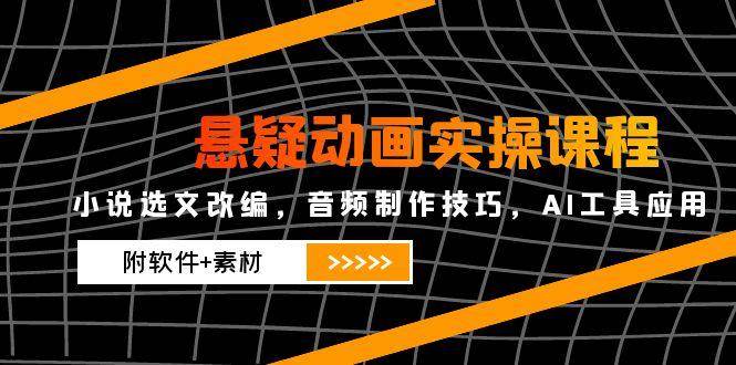 悬疑动画实操课程，小说选文改编，音频制作技巧，AI工具应用（附软件+素材）插图零零网创资源网-最新赚钱项目