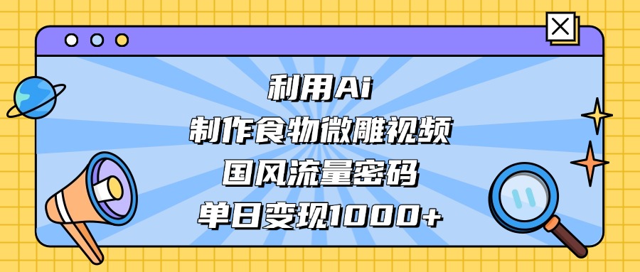 利用Ai制作食物微雕视频，国风流量密码，单日变现1000+插图零零网创资源网-最新赚钱项目