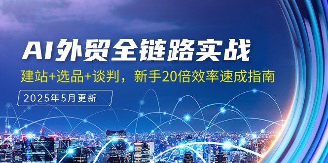 （14907期）AI外贸全链路实战，建站+选品+谈判，新手20倍效率速成指南插图零零网创资源网-最新赚钱项目