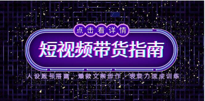 （14912期）2025短视频带货指南，人设账号搭建，爆款文案创作，表现力速成训练插图零零网创资源网-最新赚钱项目