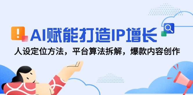 AI赋能打造IP增长，人设定位方法，平台算法拆解，爆款内容创作插图零零网创资源网-最新赚钱项目