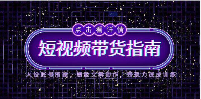2025短视频带货指南，人设账号搭建，爆款文案创作，表现力速成训练插图零零网创资源网-最新赚钱项目