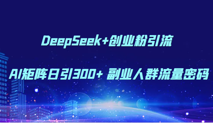 DeepSeek+创业粉引流 AI矩阵日引300+ 副业人群流量密码插图零零网创资源网-最新赚钱项目