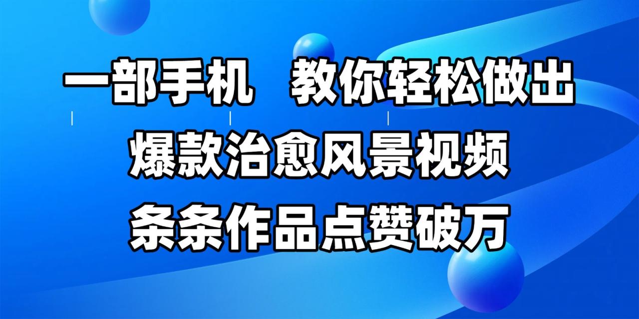 一部手机，教你轻松做出爆款治愈风景视频，条条作品点赞破万插图零零网创资源网-最新赚钱项目