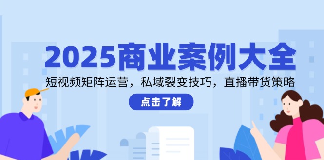 （14916期）2025商业案例大全，短视频矩阵运营，私域裂变技巧，直播带货策略插图零零网创资源网-最新赚钱项目
