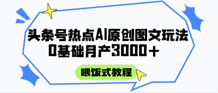 头条号热点AI图文攻略，喂饭式教程+0基础月产3000+插图零零网创资源网-最新赚钱项目