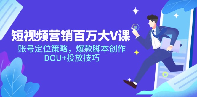 （14920期）短视频营销百万大V课，账号定位策略，爆款脚本创作，DOU+投放技巧插图零零网创资源网-最新赚钱项目