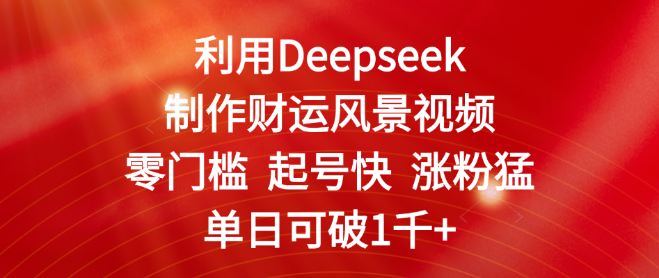 利用Deepseek制作财运风景视频，零门槛 起号快 涨粉猛，单日可破1千+插图零零网创资源网-最新赚钱项目