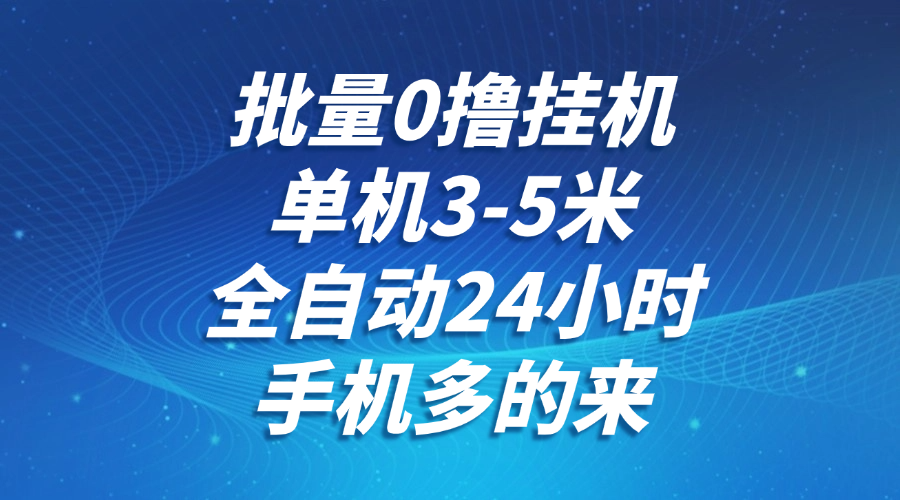 批量0撸全自动挂机，单机3-5米，全自动24小时，手机多的来，不养鸡，无风控，无网络限制插图零零网创资源网-最新赚钱项目