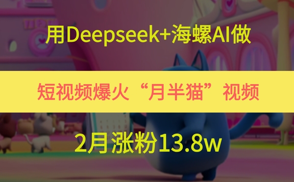 用Deepseek+海螺AI做短视频爆火“月半猫”视频，2月涨粉13.8w插图零零网创资源网-最新赚钱项目