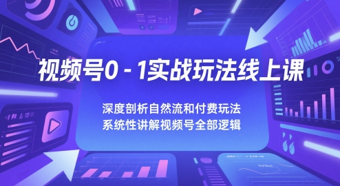 视频号0-1实战玩法线上课，深度剖析自然流和付费玩法，统性讲解视频号全部逻辑插图零零网创资源网-最新赚钱项目