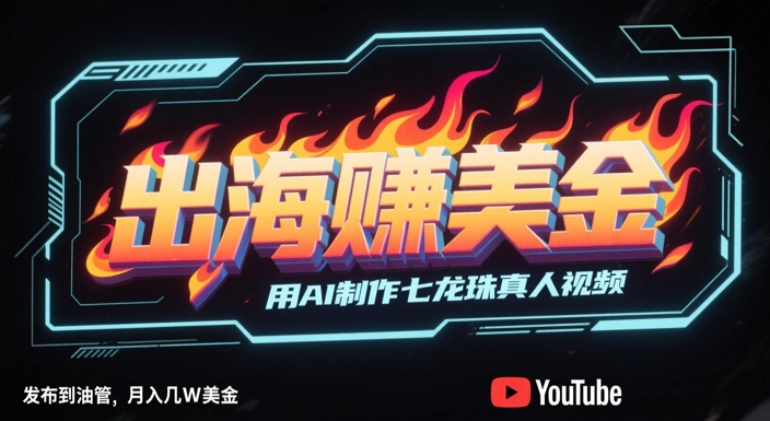出海挣美金，用AI制作七龙珠真人视频，发布到油管，条条爆火，月入几W美刀插图零零网创资源网-最新赚钱项目