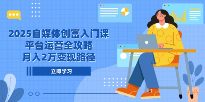 （14924期）2025自媒体创富入门课，平台运营全攻略，月入2万变现路径插图零零网创资源网-最新赚钱项目