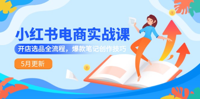 （14926期）小红书电商实战课-5月更新，开店选品全流程，爆款笔记创作技巧插图零零网创资源网-最新赚钱项目