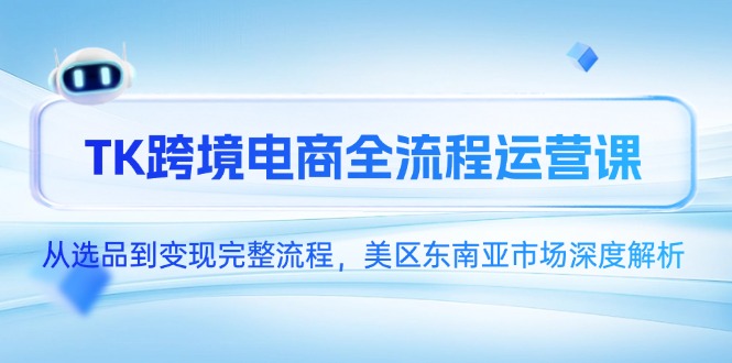 （14929期）TK跨境电商全流程运营课，从选品到变现完整流程，美区东南亚市场深度解析插图零零网创资源网-最新赚钱项目