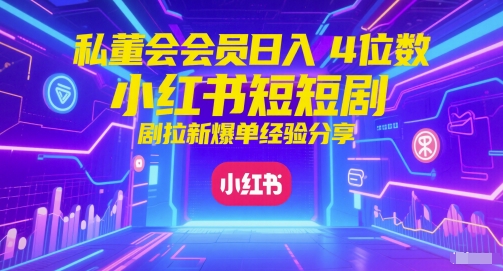 私董会会员日入4位数小红书红果短剧拉新爆单经验分享插图零零网创资源网-最新赚钱项目