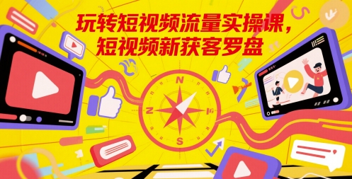 玩转短视频流量实操课，短视频新获客罗盘插图零零网创资源网-最新赚钱项目