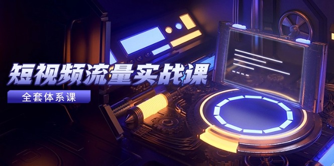 （14937期）短视频流量实战课，从平台选择到内容变现，爆款公式与投放技巧插图零零网创资源网-最新赚钱项目