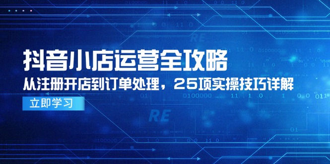 （14939期）抖音小店运营全攻略，从注册开店到订单处理，25项实操技巧详解插图零零网创资源网-最新赚钱项目