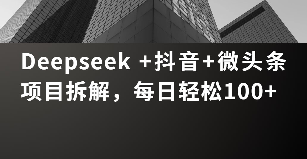 Deepseek +抖音 微头条项目拆解，每日轻松100+插图零零网创资源网-最新赚钱项目