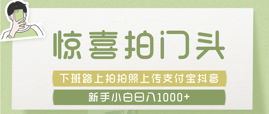 惊喜拍 门头 ， 下班路上拍拍照片， 上 传 到 支付宝和抖音新手日入 1000+插图零零网创资源网-最新赚钱项目