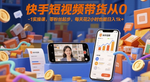 快手短视频带货从0-1实操课，零粉丝起步，每天花2小时也能日入1k+插图零零网创资源网-最新赚钱项目