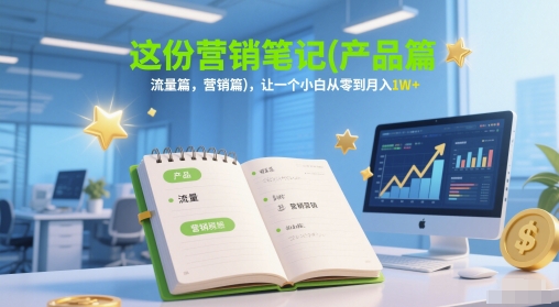 这份营销笔记(产品篇，流量篇，营销篇)，让一个小白从零到月入1W+插图零零网创资源网-最新赚钱项目