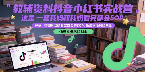 教辅资料抖音小红书实战营，这是一套我妈和我奶看完都会的SOP，低成本低风险创业插图零零网创资源网-最新赚钱项目