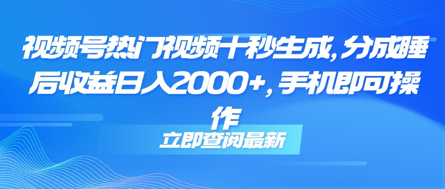 （14947期）视频号热门视频十秒生成，分成睡后收益日入2000+，手机即可操作插图零零网创资源网-最新赚钱项目