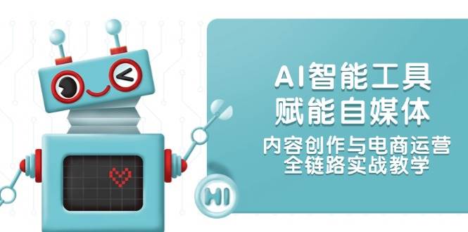 AI智能工具赋能自媒体，内容创作与电商运营，全链路实战教学插图零零网创资源网-最新赚钱项目