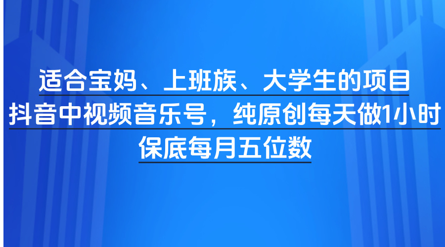 适合宝妈、上班族、大学生的项目，抖音中视频音乐号，纯原创每天做1小时，保底每月五位数插图零零网创资源网-最新赚钱项目