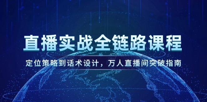 （14952期）直播实战全链路课程，定位策略到话术设计，万人直播间突破指南插图零零网创资源网-最新赚钱项目
