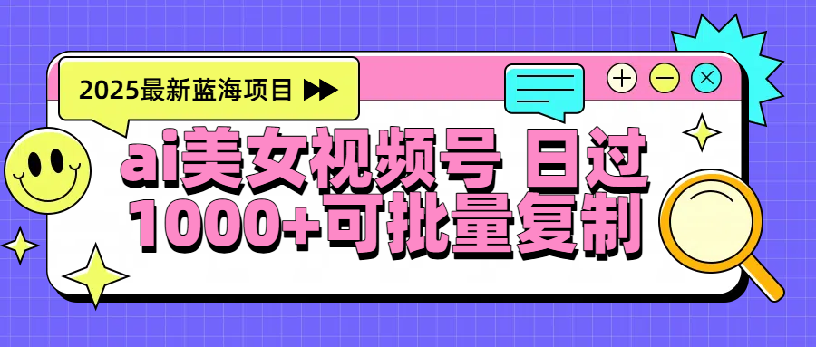 2025年最新蓝海项目 ai美女视频号 日入1000＋ 可批量复制插图零零网创资源网-最新赚钱项目