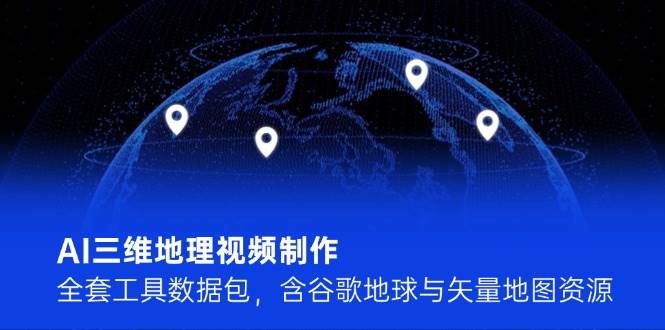 AI三维地理视频制作，全套工具数据包，含谷歌地球与矢量地图资源插图零零网创资源网-最新赚钱项目