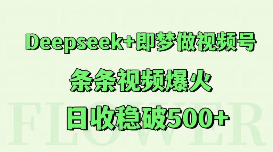 Deepseek+即梦做视频号，条条视频爆火，日收稳破500+插图零零网创资源网-最新赚钱项目