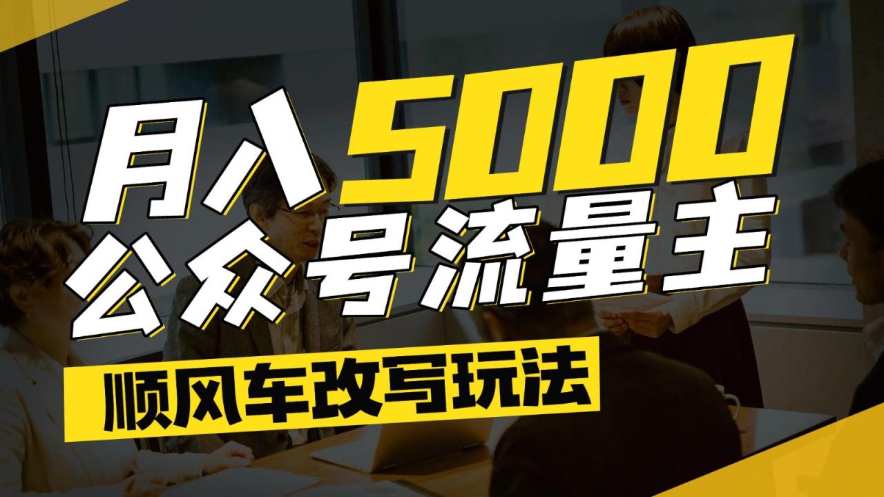 公众号流量主爆款文章顺风车改写玩法，适合全领域赛道，每月5000+插图零零网创资源网-最新赚钱项目