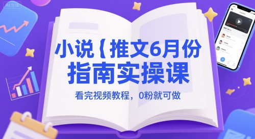 小说推文6月份指南实操课，看完视频教程，0粉就可做插图零零网创资源网-最新赚钱项目