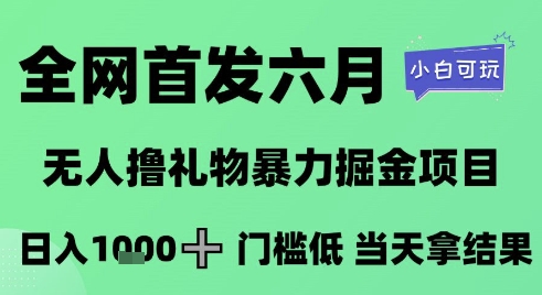 全网首发六月，无人撸礼物暴力掘金项目，日入1K+门槛低，当天拿结果，小白可玩【揭秘】插图零零网创资源网-最新赚钱项目