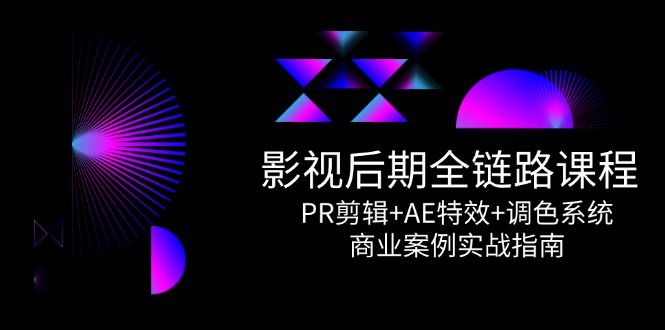 （14967期）影视后期全链路课程，PR剪辑+AE特效+调色系统，商业案例实战指南插图零零网创资源网-最新赚钱项目