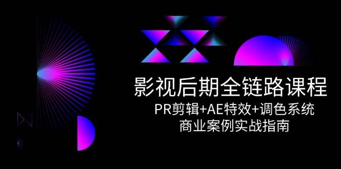 影视后期全链路课程，PR剪辑+AE特效+调色系统，商业案例实战指南插图零零网创资源网-最新赚钱项目