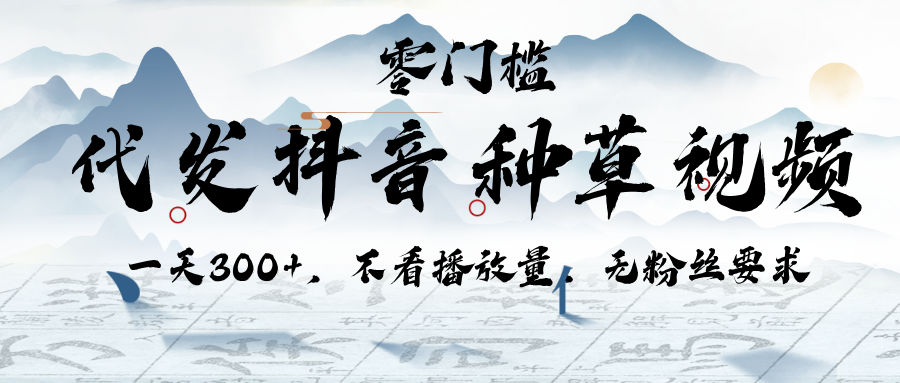 代发抖音种草视频，一天300+，不看播放量，无粉丝要求插图零零网创资源网-最新赚钱项目