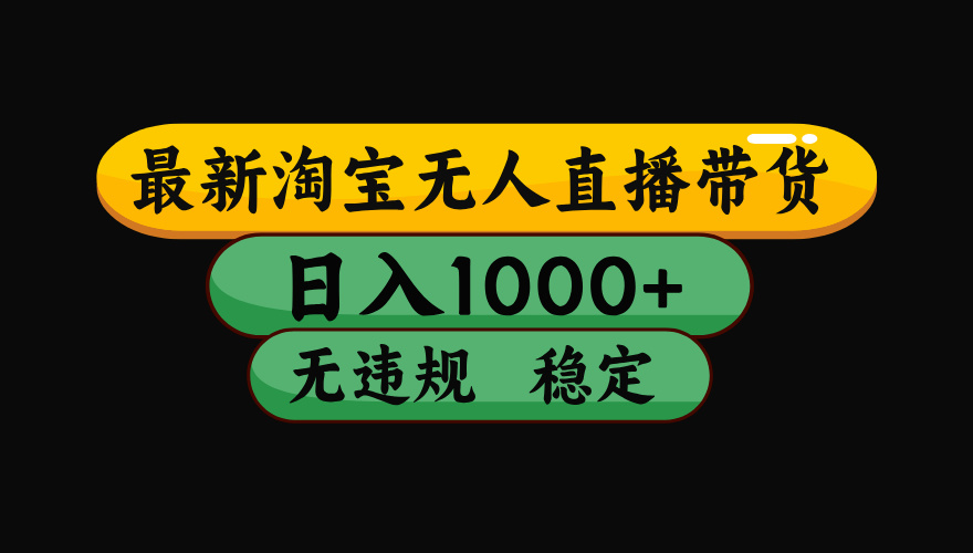 淘宝无人直播带货，日入1000+，独家技术，无违规无封号，操作简单，长期稳定【揭秘】插图零零网创资源网-最新赚钱项目