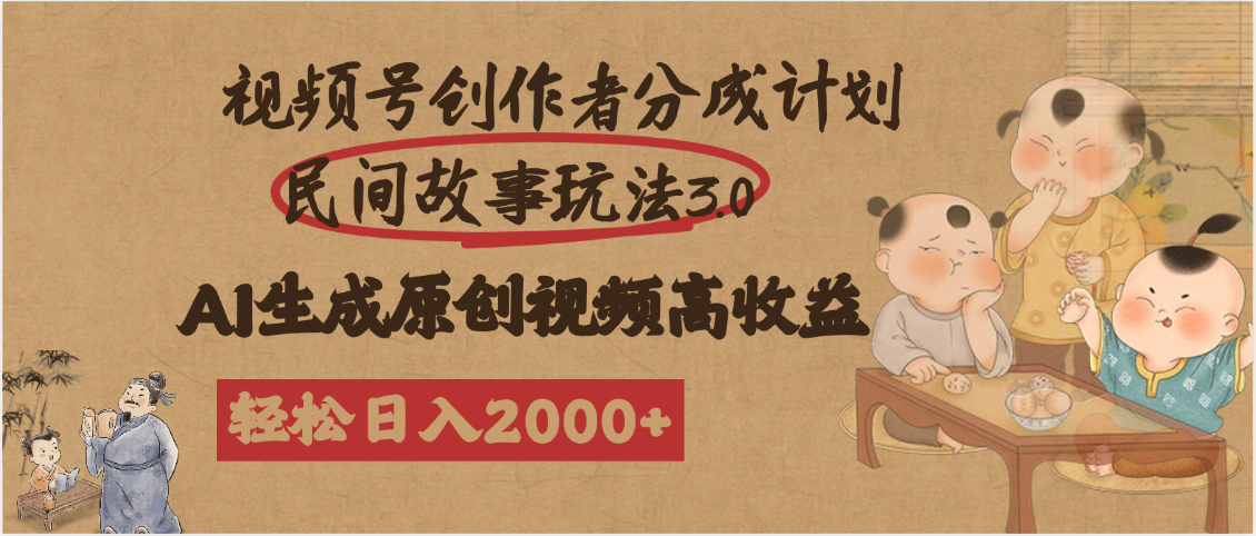 视频号创作者分成民间故事玩法3.0，100%原创视频高收益，轻松日入2000+插图零零网创资源网-最新赚钱项目