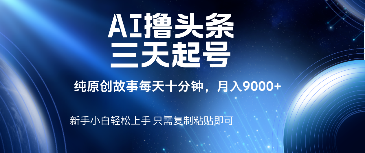 AI撸头条三天起号，纯原创情感故事，每天10分钟月入9000＋插图零零网创资源网-最新赚钱项目