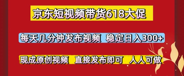 京东短视频带货618大促，每天几分钟发布视频，稳定日入3张+，现成原创视频，直接发布即可【揭秘】插图零零网创资源网-最新赚钱项目
