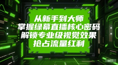 从新手到大师，掌握绿幕直播核心密码！解锁专业级视觉效果，抢占流量红利！插图零零网创资源网-最新赚钱项目