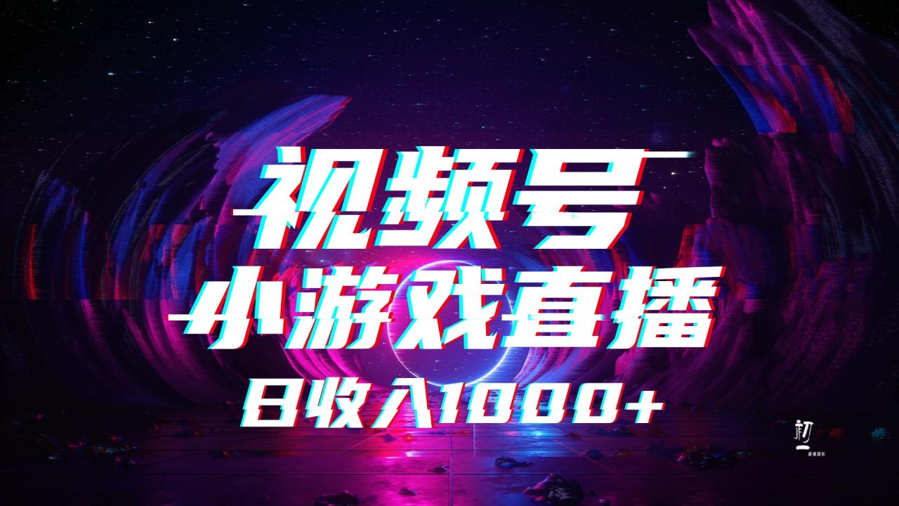 视频号小游戏直播，2025年蓝海项目，日入1000+，收益稳定，实操简单，小白也能轻松上手插图零零网创资源网-最新赚钱项目