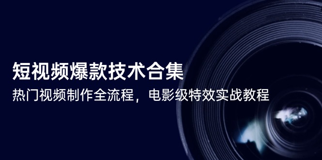 （14984期）短视频爆款技术合集，热门视频制作全流程，电影级特效实战教程插图零零网创资源网-最新赚钱项目