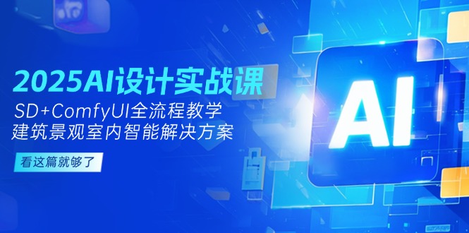 （14985期）2025AI设计实战课，SD+ComfyUI全流程教学，建筑景观室内智能解决方案插图零零网创资源网-最新赚钱项目