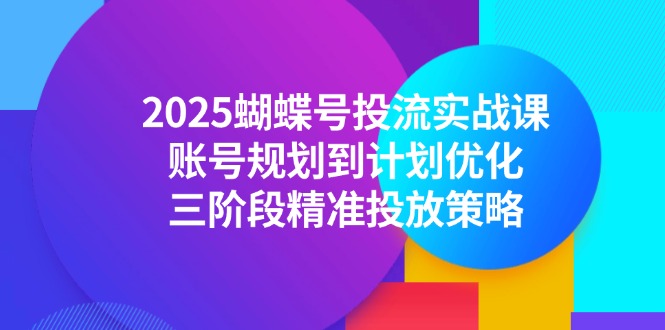 （14987期）2025蝴蝶号投流实战课，账号规划到计划优化，三阶段精准投放策略插图零零网创资源网-最新赚钱项目